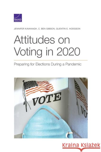 Attitudes on Voting in 2020: Preparing for Elections During a Pandemic Jennifer Kavanagh C. Ben Gibson Quentin E. Hodgson 9781977405647 RAND Corporation