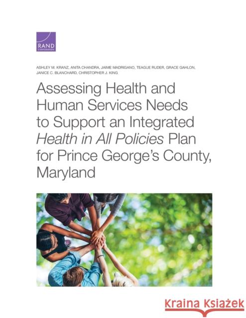 Assessing Health and Human Services Needs to Support an Integrated Health in All Policies Plan for Prince George's County, Maryland Ashley M. Kranz Anita Chandra Jaime Madrigano 9781977405746