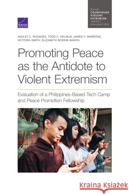 Promoting Peace as the Antidote to Violent Extremism: Evaluation of a Philippines-Based Tech Camp and Peace Promotion Fellowship Ashley L. Rhoades Todd C. Helmus James V. Marrone 9781977405753