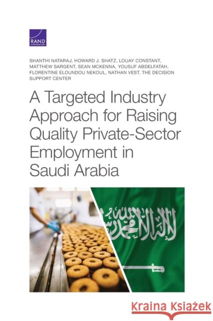 A Targeted Industry Approach for Raising Quality Private-Sector Employment in Saudi Arabia Shanthi Nataraj Howard J. Shatz Louay Constant 9781977405845