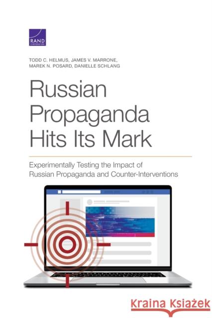 Russian Propaganda Hits Its Mark: Experimentally Testing the Impact of Russian Propaganda and Counter-Interventions Todd C. Helmus James V. Marrone Marek N. Posard 9781977405944 RAND Corporation