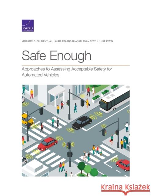 Safe Enough: Approaches to Assessing Acceptable Safety for Automated Vehicles Marjory S. Blumenthal Laura Fraade-Blanar Ryan Best 9781977406033