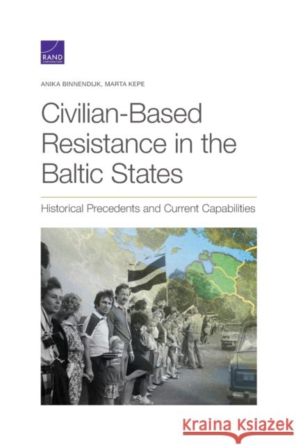 Civilian-Based Resistance in the Baltic States: Historical Precedents and Current Capabilities Anika Binnendijk, Marta Kepe 9781977406071