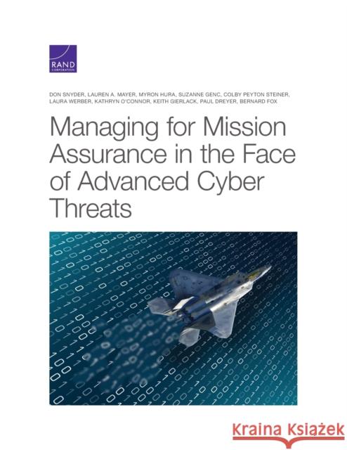 Managing for Mission Assurance in the Face of Advanced Cyber Threats Don Snyder, Lauren A Mayer, Myron Hura, Suzanne Genc, Colby P Steiner 9781977406149 RAND
