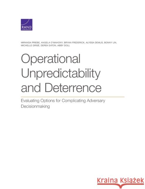 Operational Unpredictability and Deterrence: Evaluating Options for Complicating Adversary Decisionmaking Miranda Priebe, Angela O'Mahony, Bryan Frederick, Alyssa Demus, Bonny Lin 9781977406163