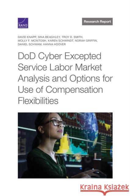 DoD Cyber Excepted Service Labor Market Analysis and Options for Use of Compensation Flexibilities David Knapp, Sina Beaghley, Troy D Smith, Molly F McIntosh, Karen Schwindt 9781977406255