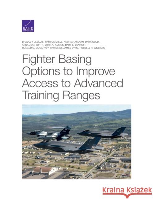 Fighter Basing Options to Improve Access to Advanced Training Ranges Bradley Deblois Patrick Mills Anu Narayanan 9781977406439 RAND Corporation