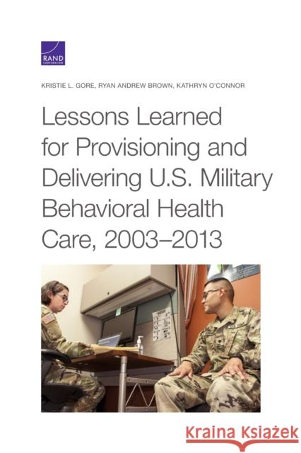 Lessons Learned for Provisioning and Delivering U.S. Military Behavioral Health Care, 2003-2013 Kristie L. Gore Ryan Andrew Brown Kathryn O'Connor 9781977406514 RAND Corporation