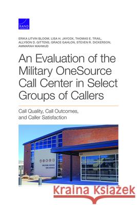 An Evaluation of the Military Onesource Call Center in Select Groups of Callers: Call Quality, Call Outcomes, and Caller Satisfaction Bloom, Erika Litvin 9781977406538 RAND Corporation