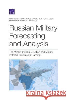 Russian Military Forecasting and Analysis: The Military-Political Situation and Military Potential in Strategic Planning Clint Reach, Alyssa Demus, Eugeniu Han, Bilyana Lilly, Krystyna Marcinek, Yuliya Shokh 9781977406743