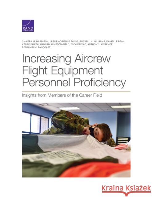 Increasing Aircrew Flight Equipment Personnel Proficiency: Insights from Members of the Career Field Chaitra M. Hardison Leslie Adrienne Payne Russell H. Williams 9781977406750