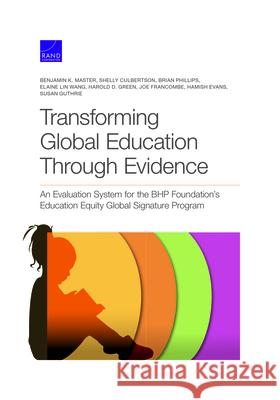 Transforming Global Education Through Evidence: An Evaluation System for the Bhp Foundation's Education Equity Global Signature Program Benjamin K. Master Shelly Culbertson Brian Phillips 9781977406804 RAND Corporation