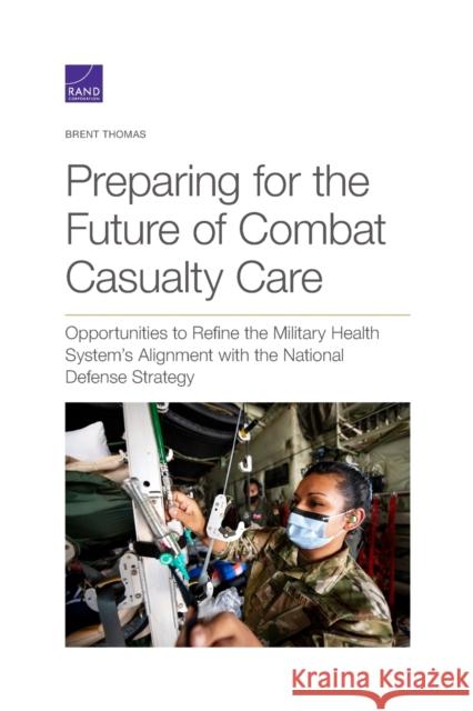 Preparing for the Future of Combat Casualty Care: Opportunities to Refine the Military Health System's Alignment with the National Defense Strategy Brent Thomas 9781977406866 RAND
