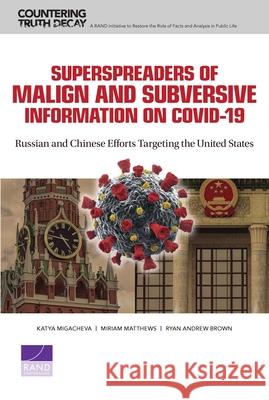 Superspreaders of Malign and Subversive Information on Covid-19: Russian and Chinese Efforts Targeting the United States Katya Migacheva Miriam Matthews Ryan Andrew Brown 9781977406873 RAND Corporation