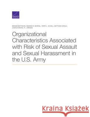 Organizational Characteristics Associated with Risk of Sexual Assault and Sexual Harassment in the U.S. Army Miriam Matthews Andrew R. Morral Terry L. Schell 9781977406880 RAND Corporation