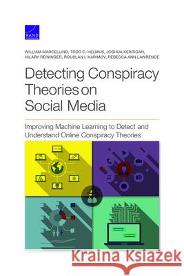 Detecting Conspiracy Theories on Social Media: Improving Machine Learning to Detect and Understand Online Conspiracy Theories William Marcellino Todd C. Helmus Joshua Kerrigan 9781977406897