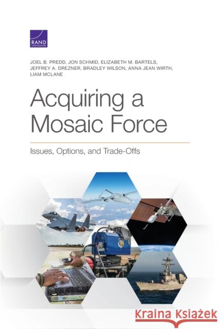 Acquiring a Mosaic Force: Issues, Options, and Trade-Offs Joel Predd, Jon Schmid, Elizabeth Bartels, Jeffrey Drezner, Bradley Wilson, Anna Wirth, Liam McLane 9781977406989 RAND