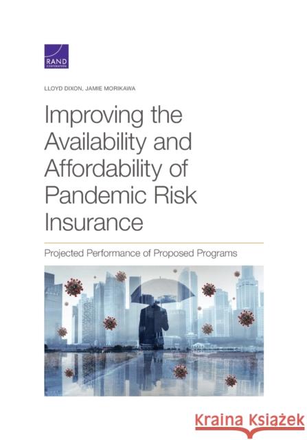 Improving the Availability and Affordability of Pandemic Risk Insurance: Projected Performance of Proposed Programs Lloyd Dixon, Jamie Morikawa 9781977407078 RAND
