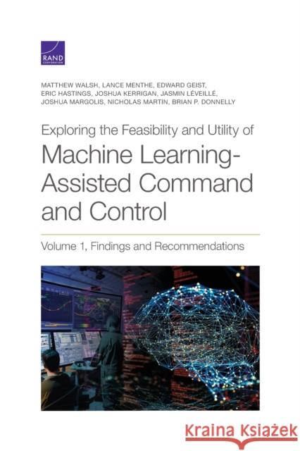 Exploring the Feasibility and Utility of Machine Learning-Assisted Command and Control, Volume 1 Matthew Walsh, Lance Menthe, Edward Geist, Eric Hastings, Joshua Kerrigan 9781977407092 RAND