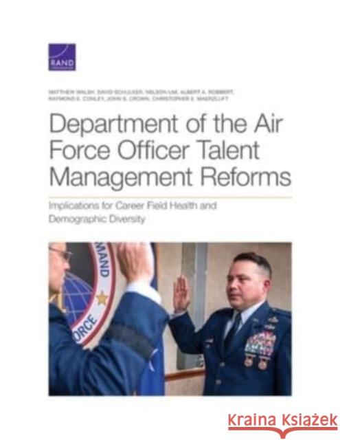 Department of the Air Force Officer Talent Management Reforms: Implications for Career Field Health and Demographic Diversity Matthew Walsh, David Schulker, Nelson Lim, Albert A Robbert, Raymond E Conley 9781977407245
