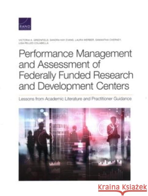 Performance Management and Assessment of Federally Funded Research and Development Centers: Lessons from Academic Literature and Practitioner Guidance Victoria Greenfield, Sandra Evans, Laura Werber, Samantha Cherney, Lisa Colabella 9781977407320