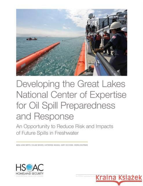 Developing the Great Lakes National Center of Expertise for Oil Spill Preparedness and Response: An Opportunity to Reduce Risk and Impacts of Future Spills in Freshwater Anna Jean Wirth, Dulani Woods, Katherine Anania, Gary Cecchine, Debra Knopman 9781977407337