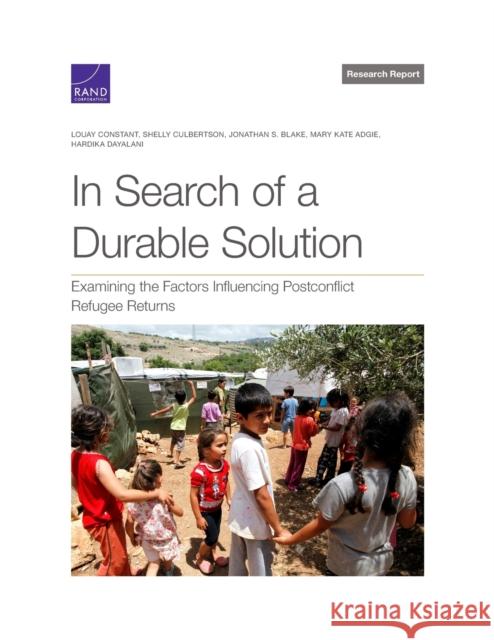 In Search of a Durable Solution: Examining the Factors Influencing Postconflict Refugee Returns Louay Constant, Shelly Culbertson, Jonathan S Blake, Mary Kate Adgie, Hardika Dayalani 9781977407399