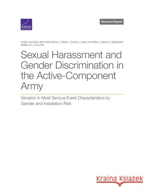 Sexual Harassment and Gender Discrimination in the Active-Component Army: Variation in Most Serious Event Characteristics by Gender and Installation Risk Avery Calkins, Matthew Cefalu, Terry L Schell, Linda Cottrell, Sarah O Meadows 9781977407412 RAND