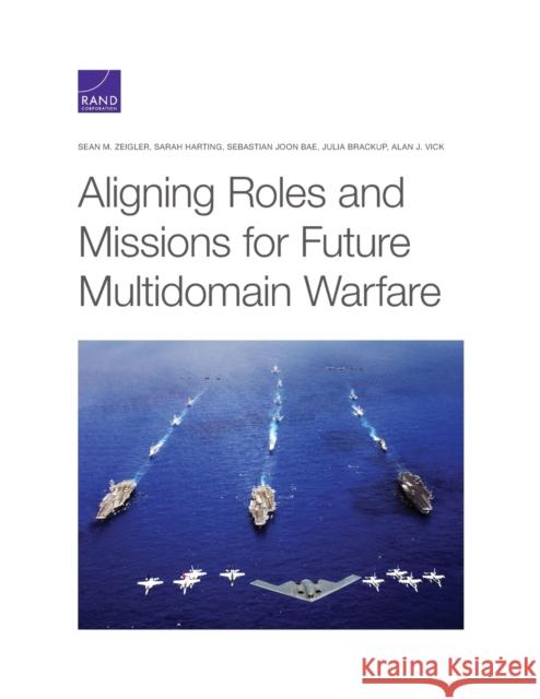 Aligning Roles and Missions for Future Multidomain Warfare Sean M. Zeigler Sarah Harting Sebastian Joo 9781977407481