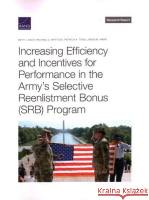 Increasing Efficiency and Incentives for Performance in the Army's Selective Reenlistment Bonus (Srb) Program Beth Asch, Michael Mattock, Patricia Tong, Jason Ward 9781977407535
