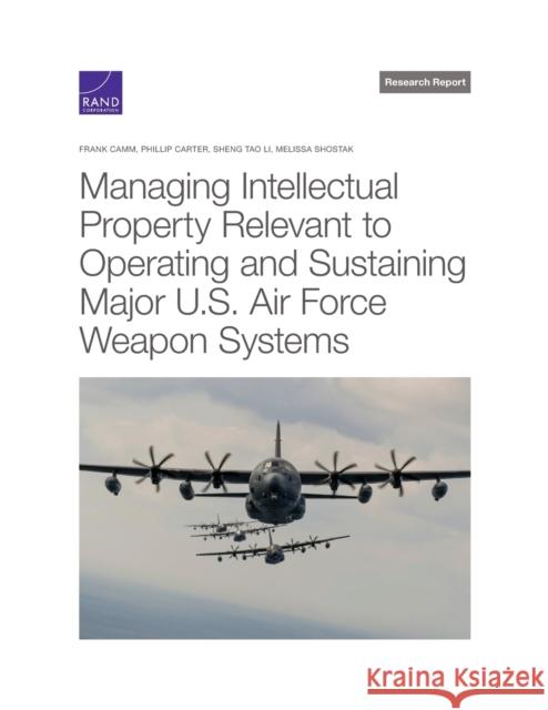 Managing Intellectual Property Relevant to Operating and Sustaining Major U.S. Air Force Weapon Systems Frank Camm Phillip Carter Sheng Tao Li 9781977407801 RAND Corporation