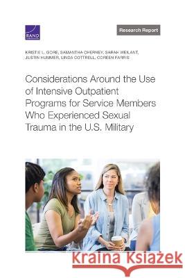 Considerations Around the Use of Intensive Outpatient Programs for Service Members Who Experienced Sexual Trauma in the U.S. Military Kristie L. Gore Samantha Cherney Sarah Weilant 9781977407931 RAND Corporation