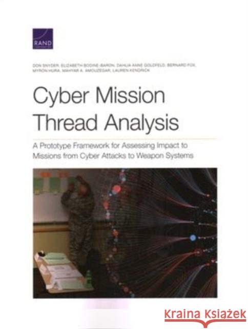 Cyber Mission Thread Analysis: A Prototype Framework for Assessing Impact to Missions from Cyber Attacks to Weapon Systems Don Snyder Elizabeth Bodine-Baron Dahlia Anne Goldfeld 9781977408075 RAND Corporation