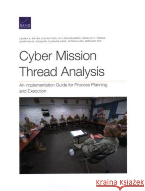 Cyber Mission Thread Analysis: An Implementation Guide for Process Planning and Execution Lauren A. Mayer Don Snyder Guy Weichenberg 9781977408082