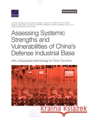 Assessing Systemic Strengths and Vulnerabilities of China's Defense Industrial Base: With a Repeatable Methodology for Other Countries Cortney Weinbaum Caolionn O'Connell Steven W. Popper 9781977408617 RAND Corporation