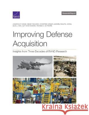 Improving Defense Acquisition: Insights from Three Decades of Rand Research Jonathan Wong, Obaid Younossi, Christine Kistler Lacoste, Philip Anton, Alan Vick, Guy Weichenberg, Thomas Whitmore 9781977408624