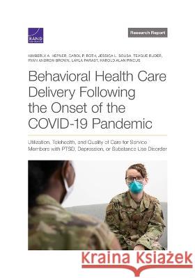 Behavioral Health Care Delivery Following the Onset of the COVID-19 Pandemic: Utilization, Telehealth, and Quality of Care for Service Members with PT Kimberly A. Hepner Carol P. Roth Jessica L. Sousa 9781977408631