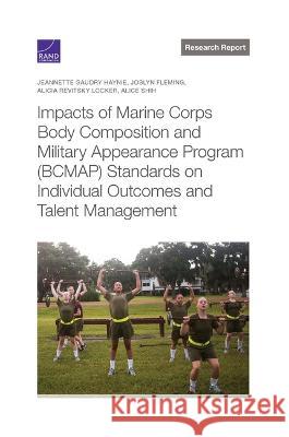 Impacts of Marine Corps Body Composition and Military Appearance Program (Bcmap) Standards on Individual Outcomes and Talent Management Jeannette Gaudry Haynie, Joslyn Fleming, Alicia Revitsky Locker, Alice Shih 9781977408815 RAND Corporation