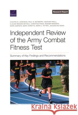 Independent Review of the Army Combat Fitness Test: Summary of Key Findings and Recommendations Chaitra M. Hardison Paul W. Mayberry Heather Krull 9781977408839 RAND Corporation