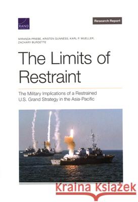 The Limits of Restraint: The Military Implications of a Restrained U.S. Grand Strategy in the Asia-Pacific Miranda Priebe, Kristen Gunness, Karl Mueller, Zachary Burdette 9781977408907