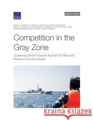 Competition in the Gray Zone: Countering China's Coercion Against U.S. Allies and Partners in the Indo-Pacific Bonny Lin, Cristina Garafola, Bruce McClintock, Jonah Blank, Jeffrey Hornung, Karen Schwindt, Jennifer P Moroney, Paul O 9781977408983