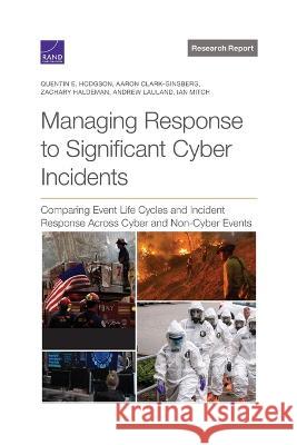 Managing Response to Significant Cyber Incidents: Comparing Event Life Cycles and Incident Response Across Cyber and Non-Cyber Events Quentin E. Hodgson Aaron Clark-Ginsberg Zachary Haldeman 9781977409362 RAND Corporation