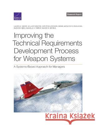Improving the Technical Requirements Development Process for Weapon Systems: A Systems-Based Approach for Managers Lauren A. Mayer William Shelton Christian Johnson 9781977409782 RAND Corporation