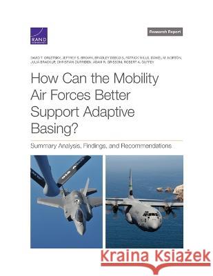 How Can the Mobility Air Forces Better Support Adaptive Basing?: Summary Analysis, Findings, and Recommendations David T. Orletsky Jeffrey S. Brown Bradley Deblois 9781977410085 RAND Corporation