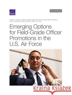 Emerging Options for Field-Grade Officer Promotions in the U.S. Air Force Albert A. Robbert John S. Crown Agnes Gereben Schaefer 9781977410108