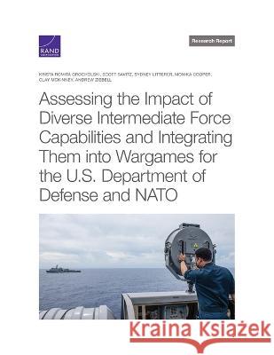 Assessing the Impact of Diverse Intermediate Force Capabilities and Integrating Them Into Wargames for the U.S. Department of Defense and NATO Krista Romita Grocholski Scott Savitz Sydney Litterer 9781977410313 RAND Corporation