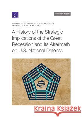 A History of the Strategic Implications of the Great Recession and Its Aftermath on U.S. National Defense Stephanie Young Gian Gentile Benjamin J. Sacks 9781977410351 RAND Corporation