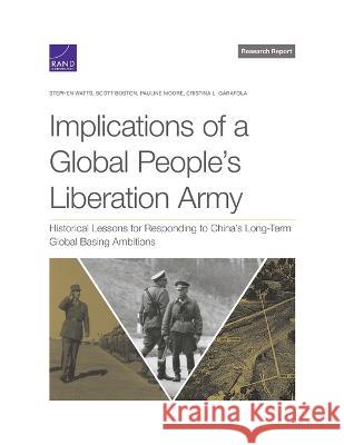 Implications of a Global People\'s Liberation Army: Historical Lessons for Responding to China\'s Long-Term Global Basing Ambitions Stephen Watts Scott Boston Pauline Moore 9781977410368