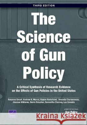 The Science of Gun Policy: A Critical Synthesis of Research Evidence on the Effects of Gun Policies in the United States, 3rd Edition Rosanna Smart Andrew R. Morral Rajeev Ramchand 9781977410467