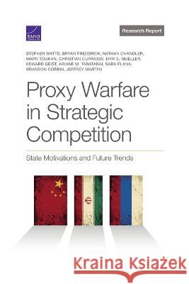 Proxy Warfare in Strategic Competition: State Motivations and Future Trends Stephen Watts Bryan Frederick Nathan Chandler 9781977410535 RAND Corporation